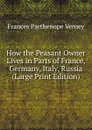 How the Peasant Owner Lives in Parts of France, Germany, Italy, Russia (Large Print Edition) - Frances Parthenope Verney