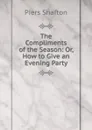 The Compliments of the Season: Or, How to Give an Evening Party - Piers Shafton