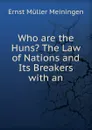 Who are the Huns. The Law of Nations and Its Breakers with an - Ernst Müller Meiningen