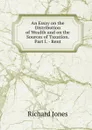 An Essay on the Distribution of Wealth and on the Sources of Taxation. Part I. - Rent - Richard Jones