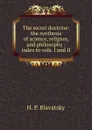 The secret doctrine: the synthesis of science, religion, and philosophy : index to vols. I and II - H.P. Blavatsky