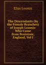 The Descendants (by the Female Branches) of Joseph Loomis: Who Came from Braintree, England, Vol I - Elias Loomis