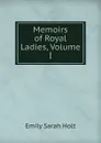 Memoirs of Royal Ladies, Volume I - Emily Sarah Holt