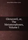 Glenaveril, or, The Metamorphoses, Volume I - Edward Robert Bulwer Lytton