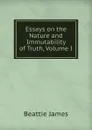 Essays on the Nature and Immutability of Truth, Volume I - Beattie James