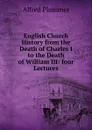 English Church History from the Death of Charles I to the Death of William III: four Lectures - Alfred Plummer
