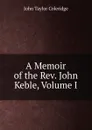 A Memoir of the Rev. John Keble, Volume I - John Taylor Coleridge
