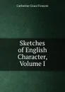 Sketches of English Character, Volume I - Catherine Grace Frances
