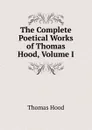 The Complete Poetical Works of Thomas Hood, Volume I - Hood Thomas