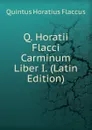 Q. Horatii Flacci Carminum Liber I. (Latin Edition) - Flaccus Quintus Horatius