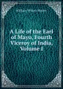 A Life of the Earl of Mayo, Fourth Viceroy of India, Volume I - Hunter William Wilson