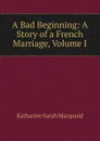 A Bad Beginning: A Story of a French Marriage, Volume I - Katharine Sarah Macquoid