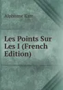 Les Points Sur Les I (French Edition) - Karr Alphonse