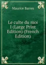 Le culte du moi I (Large Print Edition) (French Edition) - Maurice Barrès