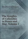 The Knights of Columbus in Peace and War, Volume I - Egan Maurice Francis