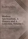 Modern Spiritualism, A History and A Criticism, Volume I - Frank Podmore