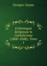 L.Allemagne Religieuse le Catholicisme (1800-1848), Tome I - Georges Goyau