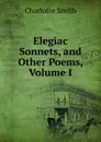 Elegiac Sonnets, and Other Poems, Volume I - Charlotte Smith