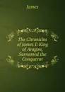 The Chronicles of James I: King of Aragon, Surnamed the Conqueror - James