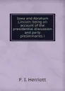 Iowa and Abraham Lincoln: being an account of the presidential discussion and party preliminaries i - F. I. Herriott