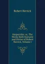 Hesperides: or, The Works Both Humane and Divine of Robert Herrick, Volume I - Herrick Robert