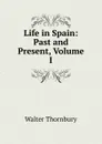 Life in Spain: Past and Present, Volume I - Walter Thornbury