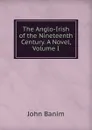 The Anglo-Irish of the Nineteenth Century. A Novel, Volume I - John Banim