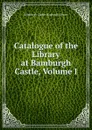 Catalogue of the Library at Bamburgh Castle, Volume I - Bamburgh Castle (England) Library