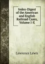 Index-Digest of the American and English Railroad Cases, Volume I-X - Lawrence Lewis