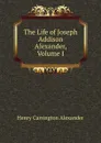 The Life of Joseph Addison Alexander, Volume I - Henry Carrington Alexander