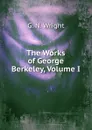 The Works of George Berkeley, Volume I - G.N. Wright