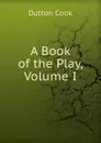 A Book of the Play, Volume I - Dutton Cook