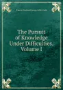 The Pursuit of Knowledge Under Difficulties, Volume I - Francis Wayland George Lillie Craik