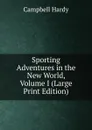 Sporting Adventures in the New World, Volume I (Large Print Edition) - Campbell Hardy