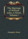 The Marriage of William Ashe; A Novel, Volume I - Humphry Ward
