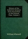 History of the Inductive Sciences from the Earliest to the Present Time, Volume I - William Whewell