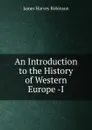 An Introduction to the History of Western Europe -I - James Harvey Robinson