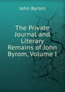 The Private Journal and Literary Remains of John Byrom, Volume I - John Byrom