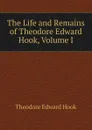 The Life and Remains of Theodore Edward Hook, Volume I - Hook Theodore Edward