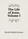 The Life of Jesus, Volume I - David Friedrich Strauss