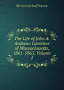 The Life of John A. Andrew: Governor of Massachusetts, 1861-1865, Volume I - Henry Greenleaf Pearson