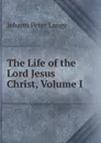 The Life of the Lord Jesus Christ, Volume I - Lange Johann Peter