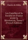 Les Familles et la Societe en France avant la Revolution, Tome I (French Edition) - Charles de Ribbe