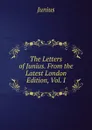 The Letters of Junius. From the Latest London Edition, Vol. I - Junius