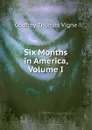 Six Months in America, Volume I - Godfrey Thomas Vigne