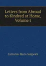 Letters from Abroad to Kindred at Home, Volume I - Catharine Maria Sedgwick