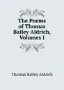 The Poems of Thomas Bailey Aldrich, Volumes I - Aldrich Thomas Bailey