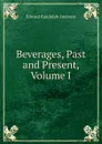 Beverages, Past and Present, Volume I - Edward Randolph Emerson