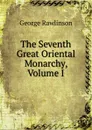 The Seventh Great Oriental Monarchy, Volume I - George Rawlinson