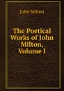 The Poetical Works of John Milton, Volume I - Milton John
